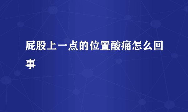 屁股上一点的位置酸痛怎么回事