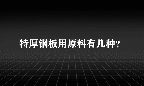 特厚钢板用原料有几种？