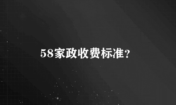 58家政收费标准？