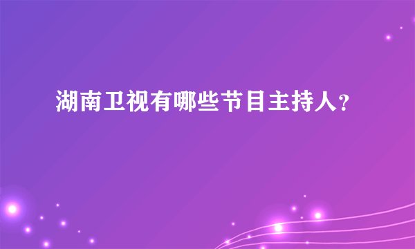 湖南卫视有哪些节目主持人？