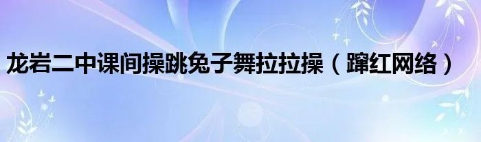 龙岩二中课间操跳兔子舞拉拉操（蹿红网络）