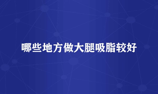 哪些地方做大腿吸脂较好