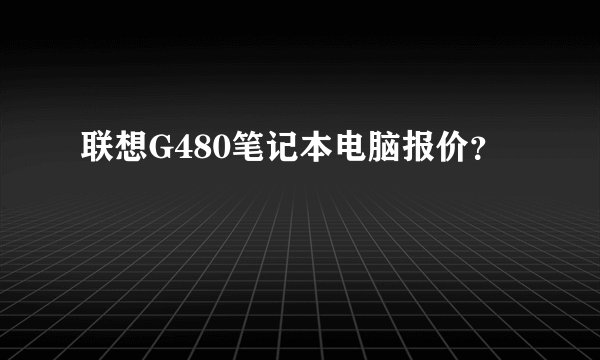 联想G480笔记本电脑报价？