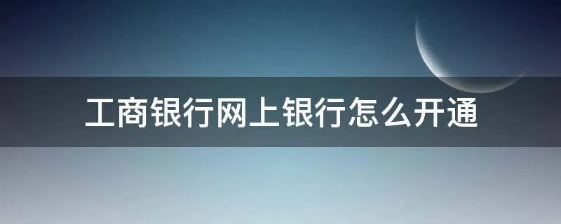 工商银行网上银行怎么开通