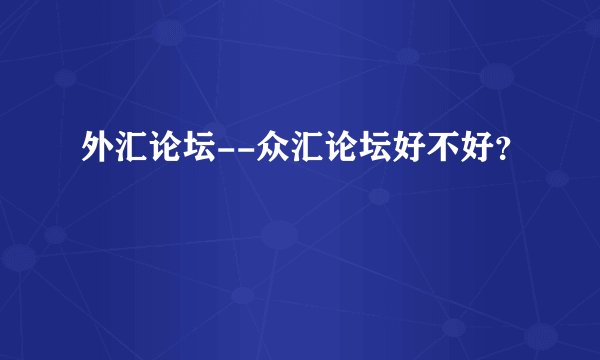 外汇论坛--众汇论坛好不好？