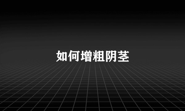 如何增粗阴茎
