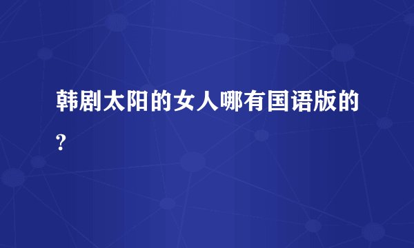 韩剧太阳的女人哪有国语版的?