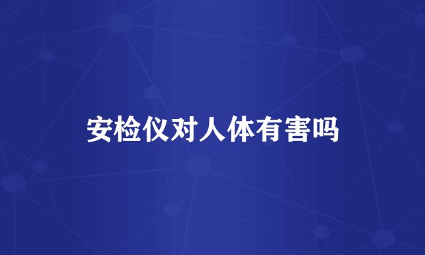 安检仪对人体有害吗