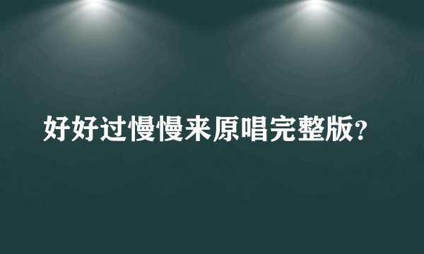 好好过慢慢来原唱完整版？