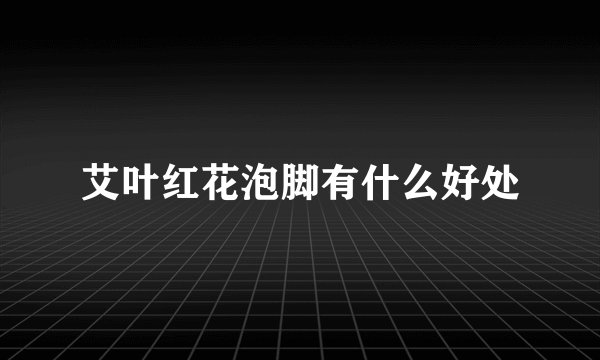 艾叶红花泡脚有什么好处