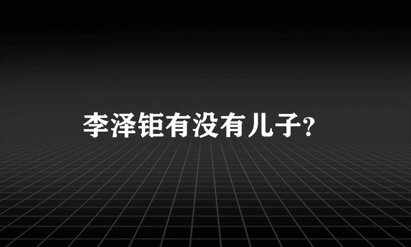 李泽钜有没有儿子？