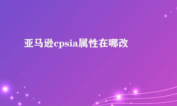 亚马逊cpsia属性在哪改