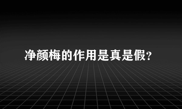 净颜梅的作用是真是假？