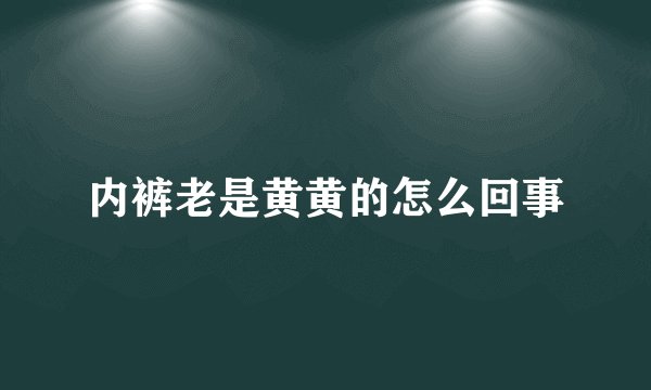 内裤老是黄黄的怎么回事