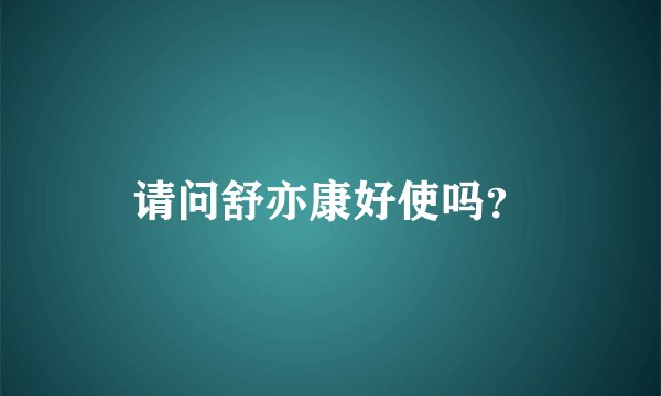 请问舒亦康好使吗?