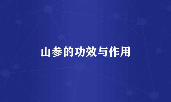 山参的功效与作用