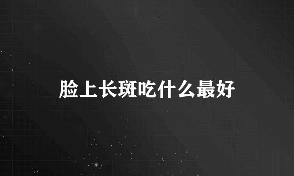 脸上长斑吃什么最好