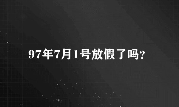 97年7月1号放假了吗？