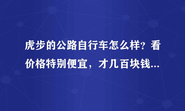 虎步的公路自行车怎么样？看价格特别便宜，才几百块钱，还是双碟刹