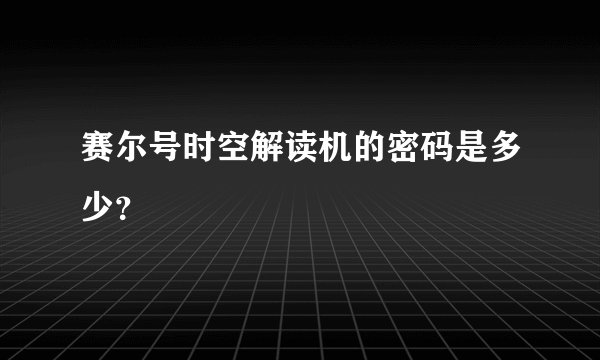 赛尔号时空解读机的密码是多少？