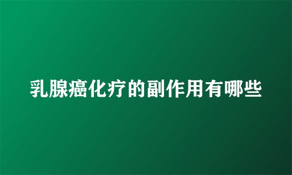 乳腺癌化疗的副作用有哪些