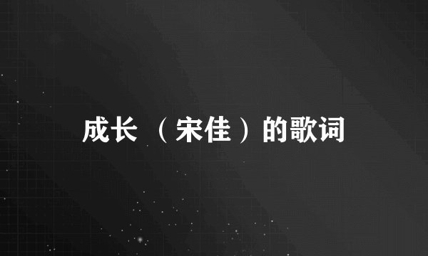 成长 （宋佳）的歌词