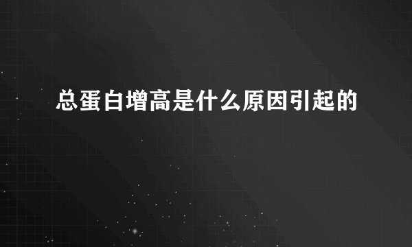 总蛋白增高是什么原因引起的