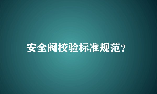 安全阀校验标准规范？