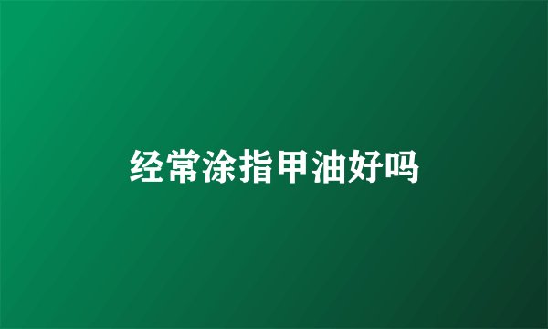 经常涂指甲油好吗