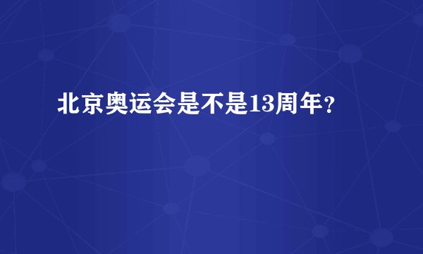 北京奥运会是不是13周年?