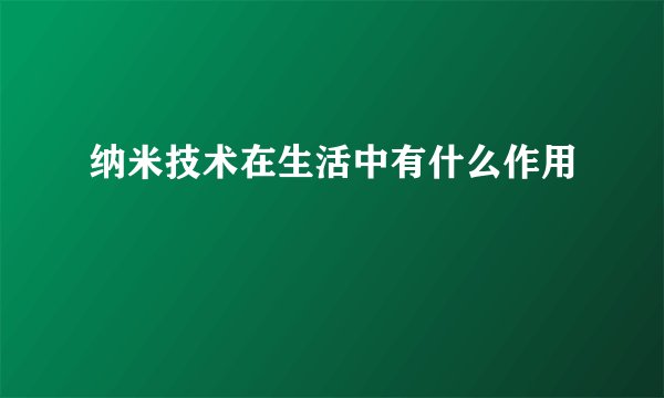 纳米技术在生活中有什么作用