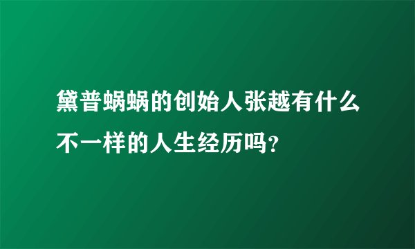 黛普蜗蜗的创始人张越有什么不一样的人生经历吗?