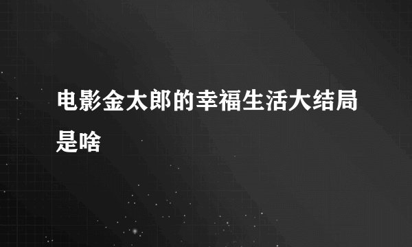 电影金太郎的幸福生活大结局是啥