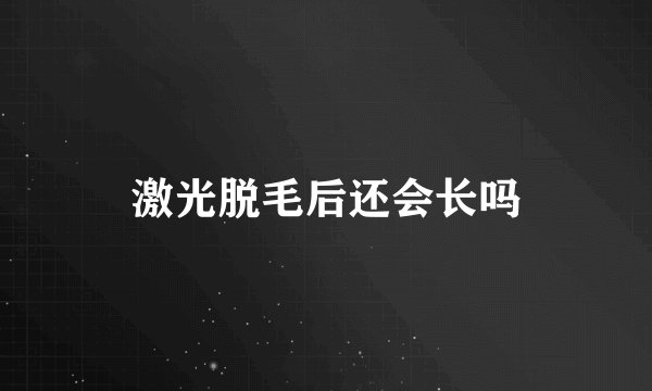 激光脱毛后还会长吗