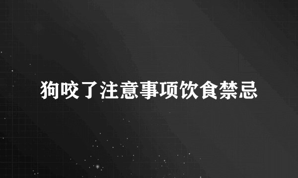 狗咬了注意事项饮食禁忌