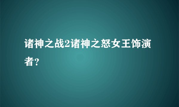 诸神之战2诸神之怒女王饰演者？
