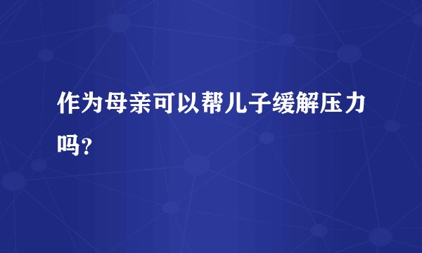 作为母亲可以帮儿子缓解压力吗？