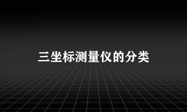 三坐标测量仪的分类