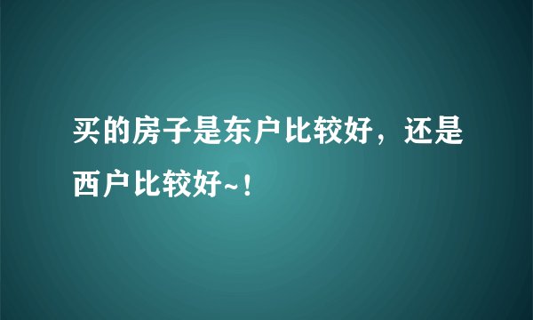 买的房子是东户比较好，还是西户比较好~！