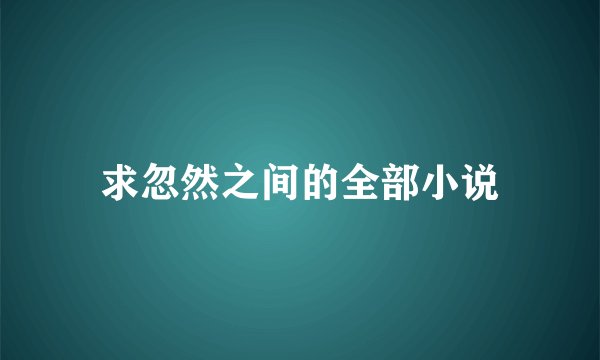 求忽然之间的全部小说