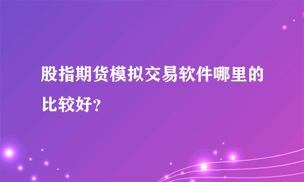 股指期货模拟交易软件哪里的比较好？