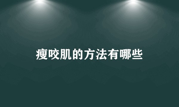 瘦咬肌的方法有哪些