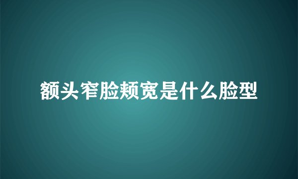 额头窄脸颊宽是什么脸型