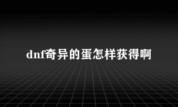 dnf奇异的蛋怎样获得啊