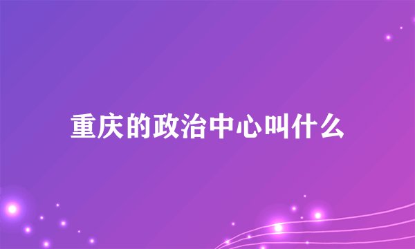 重庆的政治中心叫什么