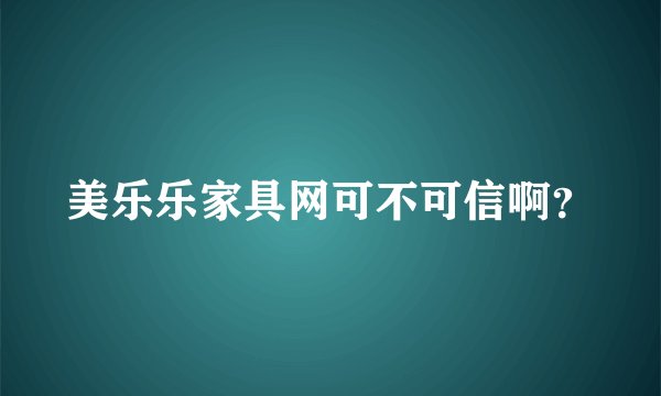美乐乐家具网可不可信啊？