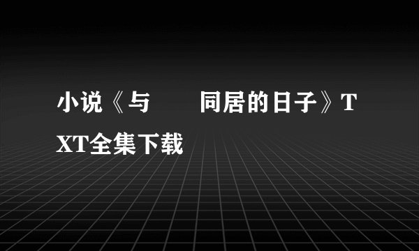 小说《与婠婠同居的日子》TXT全集下载