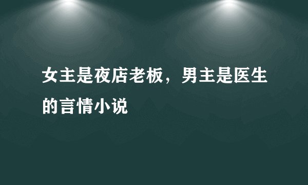 女主是夜店老板，男主是医生的言情小说
