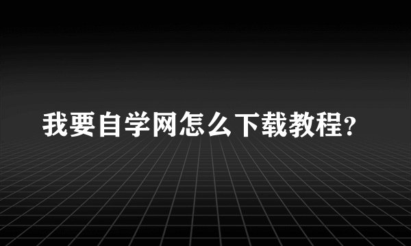 我要自学网怎么下载教程？