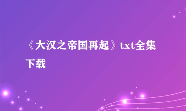《大汉之帝国再起》txt全集下载